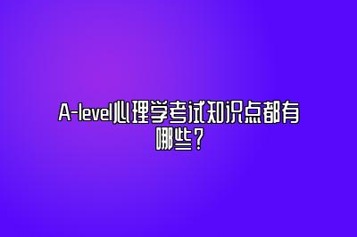 A-level心理学考试知识点都有哪些？