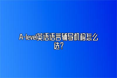 A-level英语语言辅导机构怎么选？