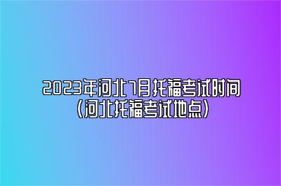 2023年河北7月托福考试时间(河北托福考试地点)