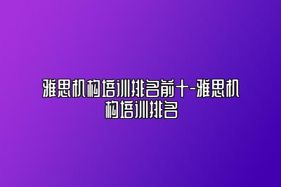 雅思机构培训排名前十-雅思机构培训排名