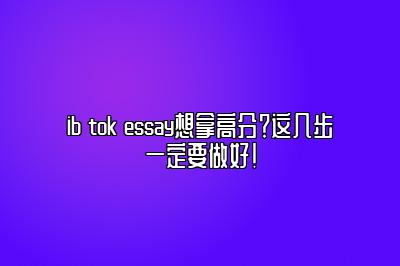 ib tok essay想拿高分？这几步一定要做好！