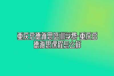 重庆启德雅思培训学费-重庆启德雅思课程怎么样