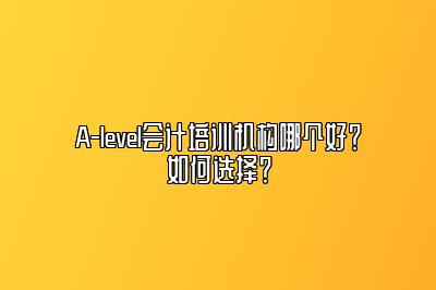 A-level会计培训机构哪个好？如何选择？