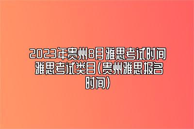 2023年贵州8月雅思考试时间 雅思考试类目(贵州雅思报名时间)