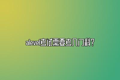 alevel考试需要考几门科？