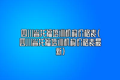 四川省托福培训机构价格表(四川省托福培训机构价格表最新)