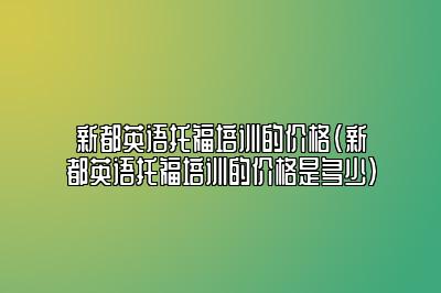 新都英语托福培训的价格(新都英语托福培训的价格是多少)