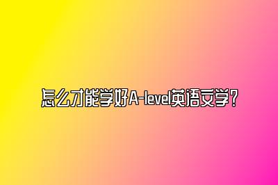 怎么才能学好A-level英语文学？