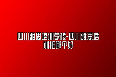 四川雅思培训学校-四川雅思培训班哪个好