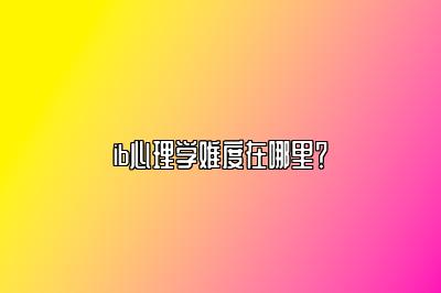 ib心理学难度在哪里？