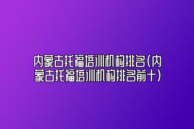 内蒙古托福培训机构排名(内蒙古托福培训机构排名前十)