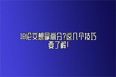 IB论文想拿高分？这几个技巧要了解！