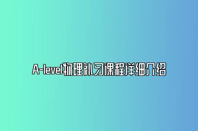 A-level物理补习课程详细介绍