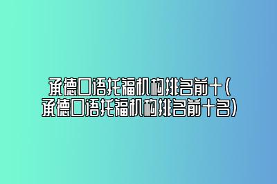 承德口语托福机构排名前十(承德口语托福机构排名前十名)