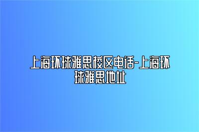 上海环球雅思校区电话-上海环球雅思地址