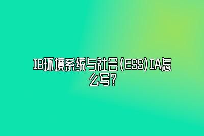 IB环境系统与社会(ESS)IA怎么写？