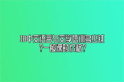 IB中文语言与文学培训多少钱？一般课时价格？