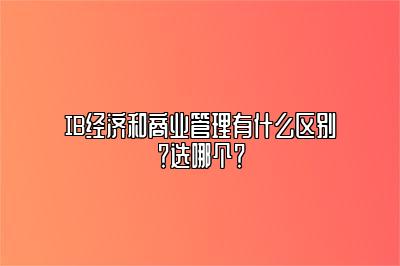 IB经济和商业管理有什么区别？选哪个？