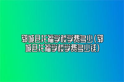 郓城县托福学校学费多少(郓城县托福学校学费多少钱)