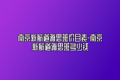 南京新航道雅思班价目表-南京新航道雅思班多少钱