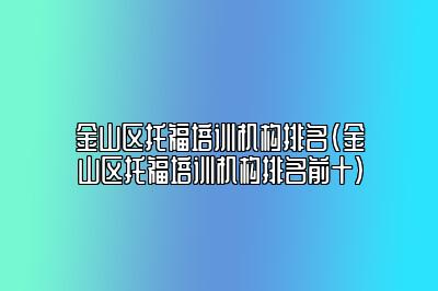 金山区托福培训机构排名(金山区托福培训机构排名前十)