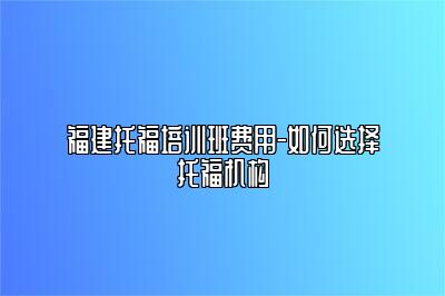 福建托福培训班费用-如何选择托福机构