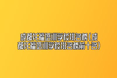 成都托福培训学校排名榜(成都托福培训学校排名榜前十名)