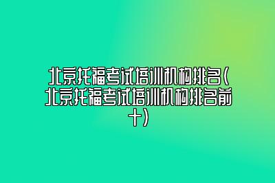 北京托福考试培训机构排名(北京托福考试培训机构排名前十)