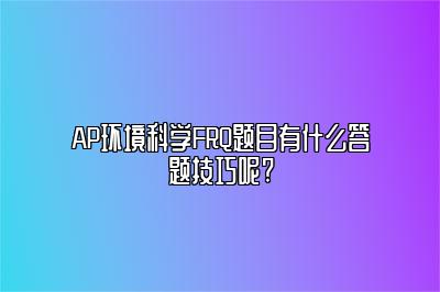 AP环境科学FRQ题目有什么答题技巧呢?