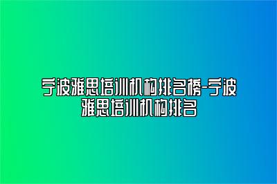 宁波雅思培训机构排名榜-宁波雅思培训机构排名