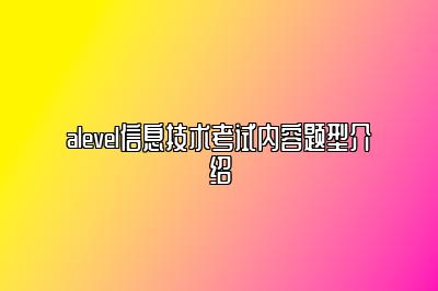 alevel信息技术考试内容题型介绍