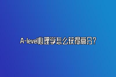 A-level心理学怎么获得高分？