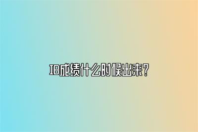 IB成绩什么时候出来？