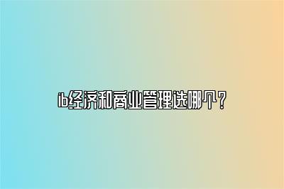 ib经济和商业管理选哪个？