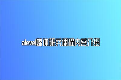 alevel媒体研究课程内容介绍
