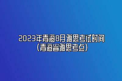 2023年青海8月雅思考试时间(青海省雅思考点)