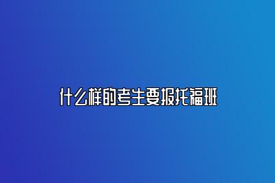 什么样的考生要报托福班