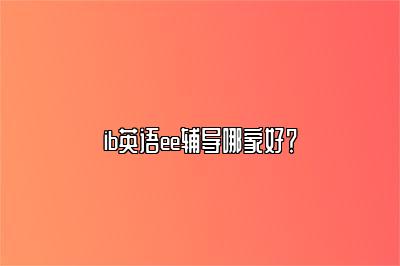 ib英语ee辅导哪家好？