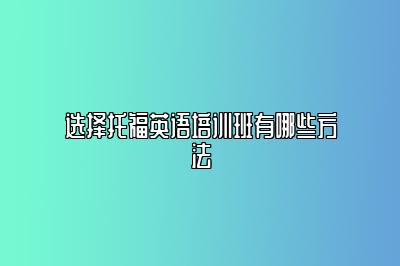 选择托福英语培训班有哪些方法