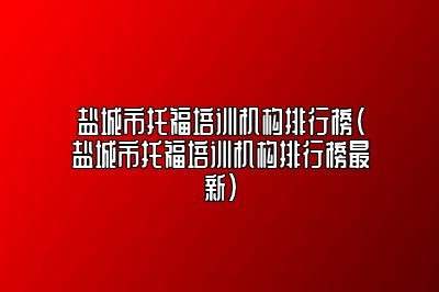 盐城市托福培训机构排行榜(盐城市托福培训机构排行榜最新)