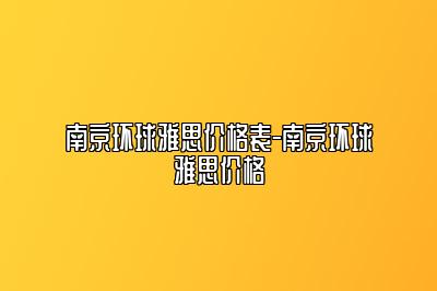 南京环球雅思价格表-南京环球雅思价格