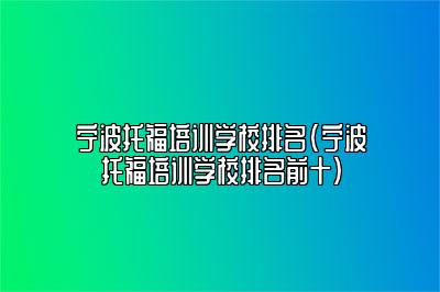 宁波托福培训学校排名(宁波托福培训学校排名前十)