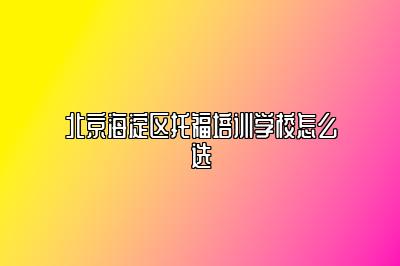 北京海淀区托福培训学校怎么选