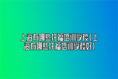 上海有哪些托福培训学校(上海有哪些托福培训学校好)