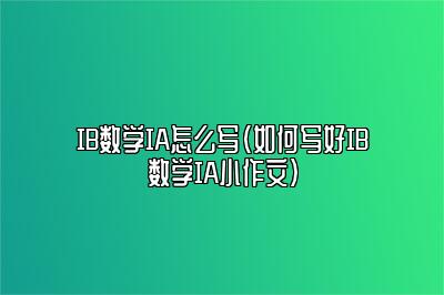 IB数学IA怎么写（如何写好IB数学IA小作文）