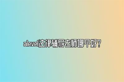 alevel法律辅导老师哪个好？