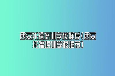 西安托福培训学校推荐(西安托福培训学校推荐)