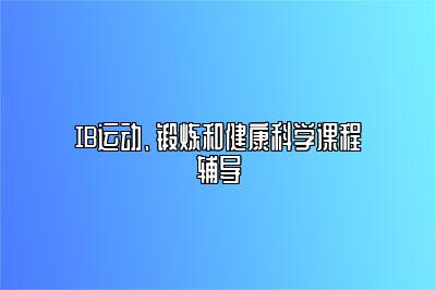 IB运动、锻炼和健康科学课程辅导