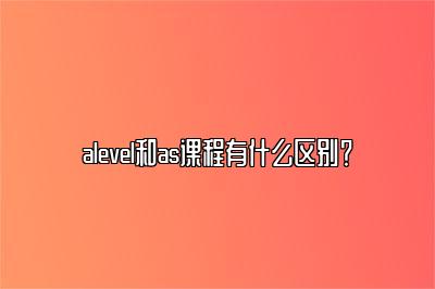 alevel和as课程有什么区别？