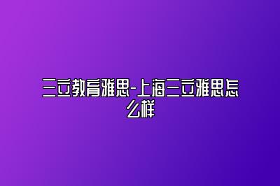 三立教育雅思-上海三立雅思怎么样